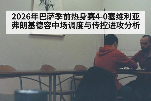 2026年巴萨季前热身赛4-0塞维利亚弗朗基德容中场调度与传控进攻分析