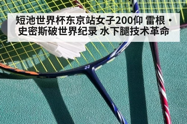 短池世界杯东京站女子200仰 雷根·史密斯破世界纪录 水下腿技术革命