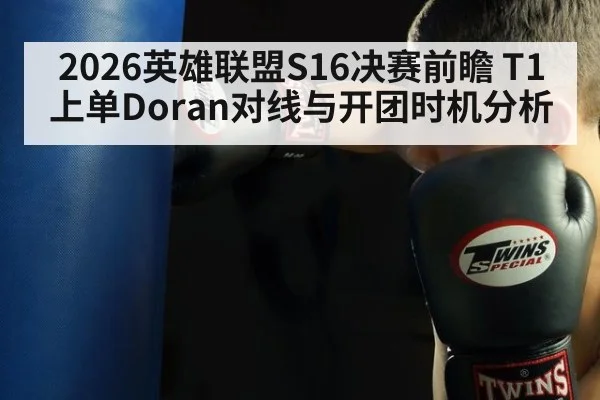 2026英雄联盟S16决赛前瞻 T1上单Doran对线与开团时机分析
